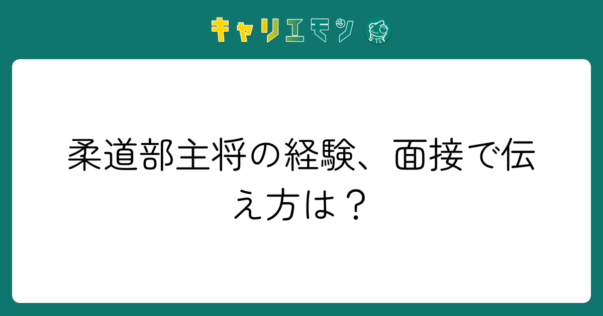 柔道部主将の経験、面接で伝え方は？