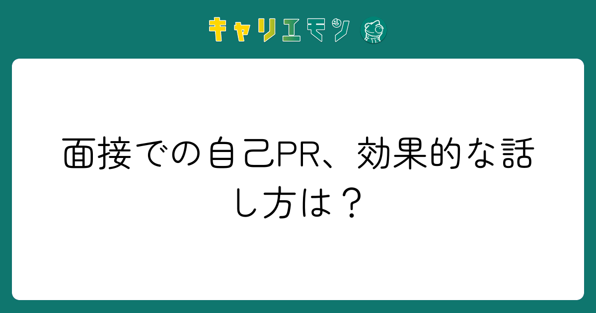 面接での自己PR、効果的な話し方は？