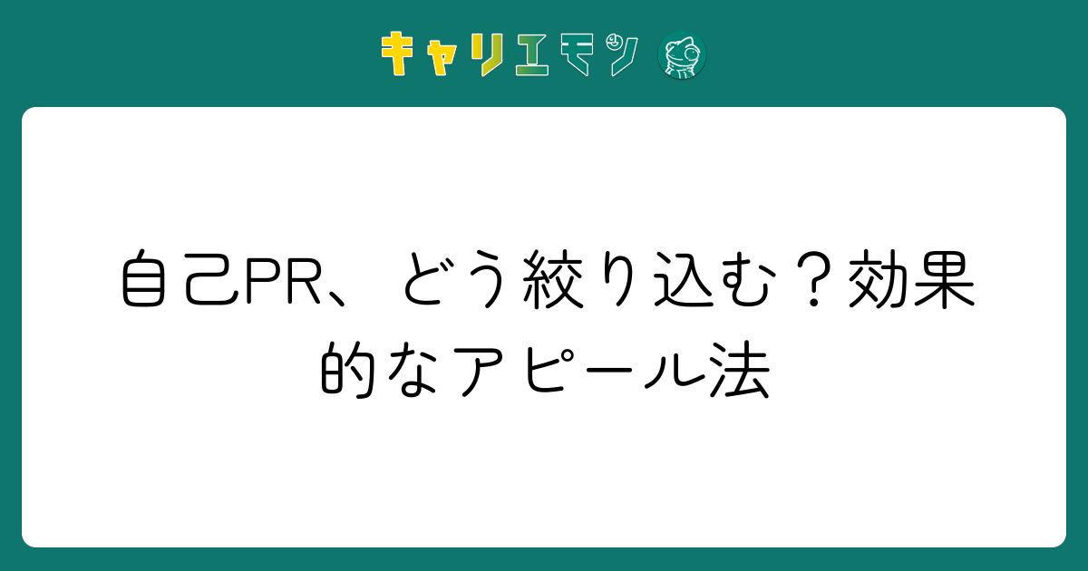 自己PR、どう絞り込む？効果的なアピール法