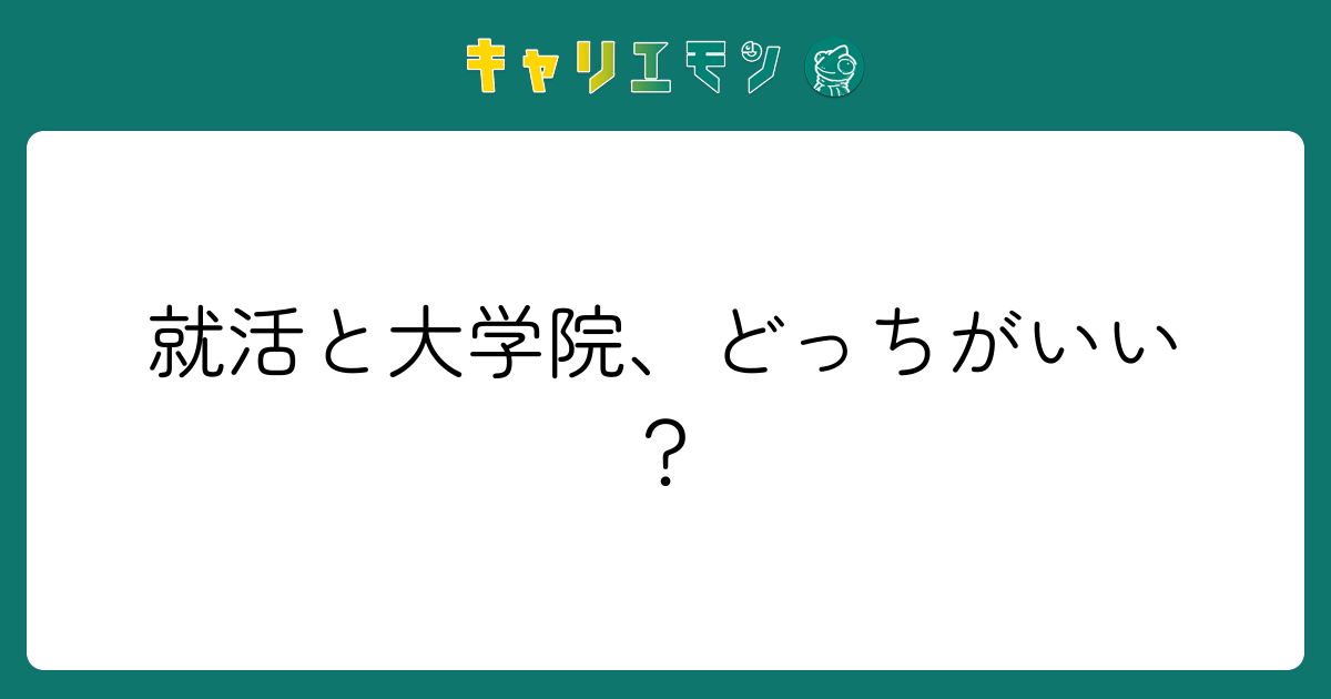就活と大学院、どっちがいい？