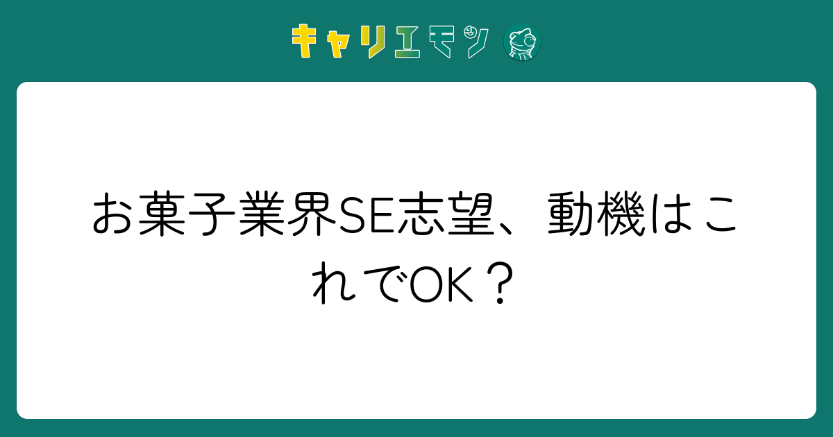 お菓子業界SE志望、動機はこれでOK？