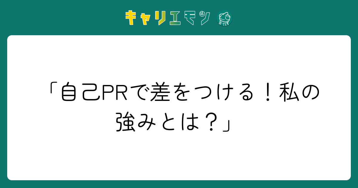 「自己PRで差をつける！私の強みとは？」