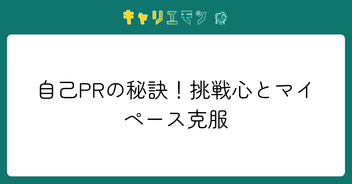 自己PRの秘訣！挑戦心とマイペース克服