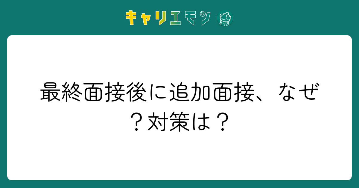 最終面接後に追加面接、なぜ？対策は？