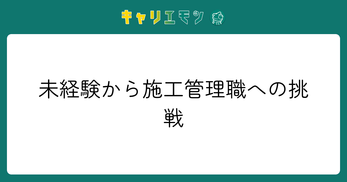 未経験から施工管理職への挑戦