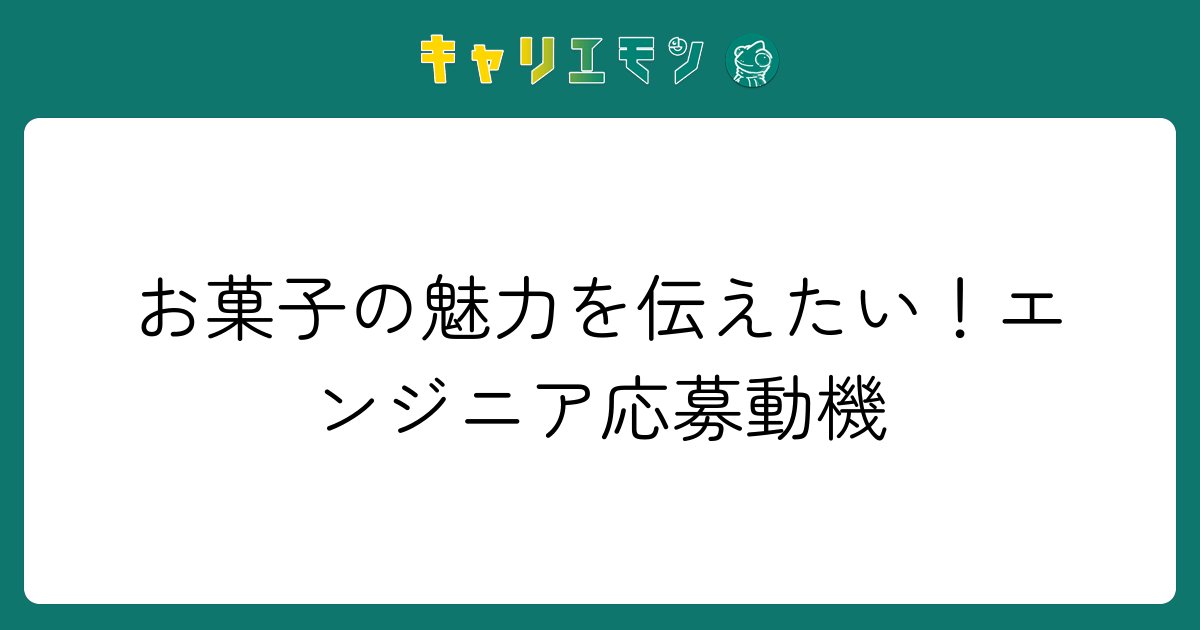 お菓子の魅力を伝えたい！エンジニア応募動機