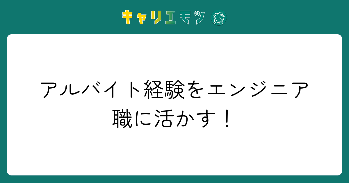 アルバイト経験をエンジニア職に活かす！