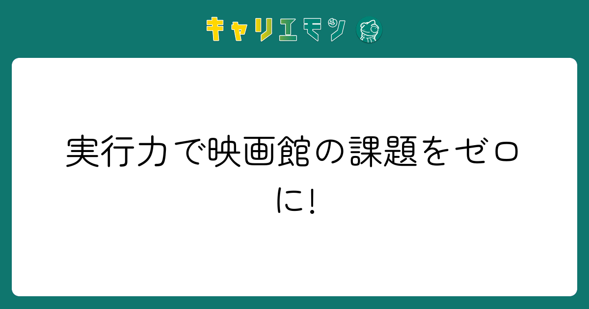 実行力で映画館の課題をゼロに!