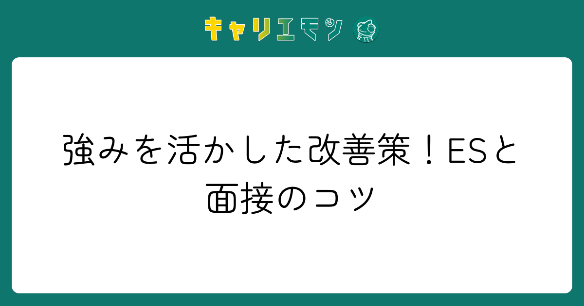 強みを活かした改善策！ESと面接のコツ