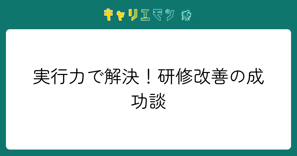 実行力で解決！研修改善の成功談