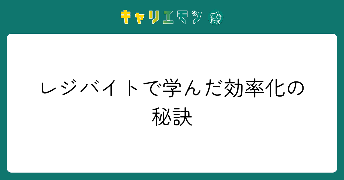 レジバイトで学んだ効率化の秘訣