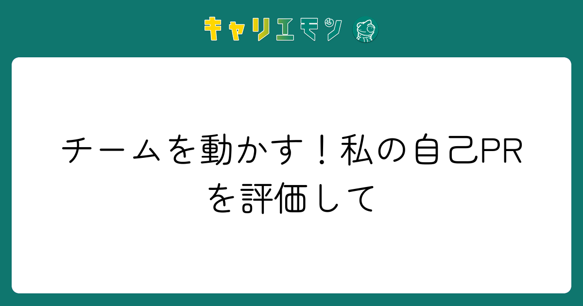 チームを動かす！私の自己PRを評価して