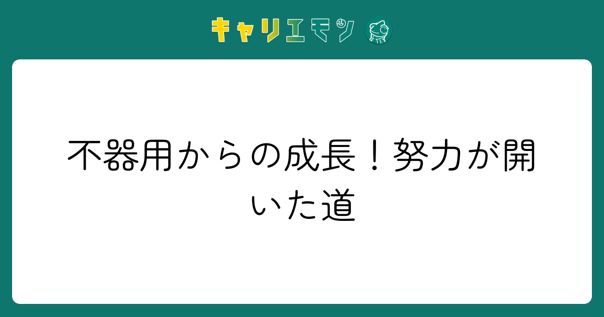 不器用からの成長！努力が開いた道