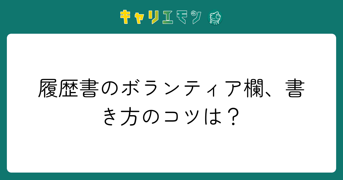 履歴書のボランティア欄、書き方のコツは？