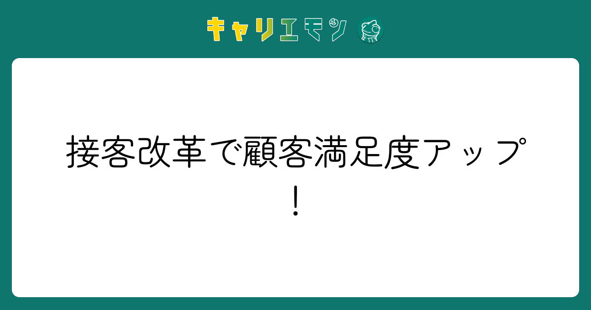 接客改革で顧客満足度アップ！