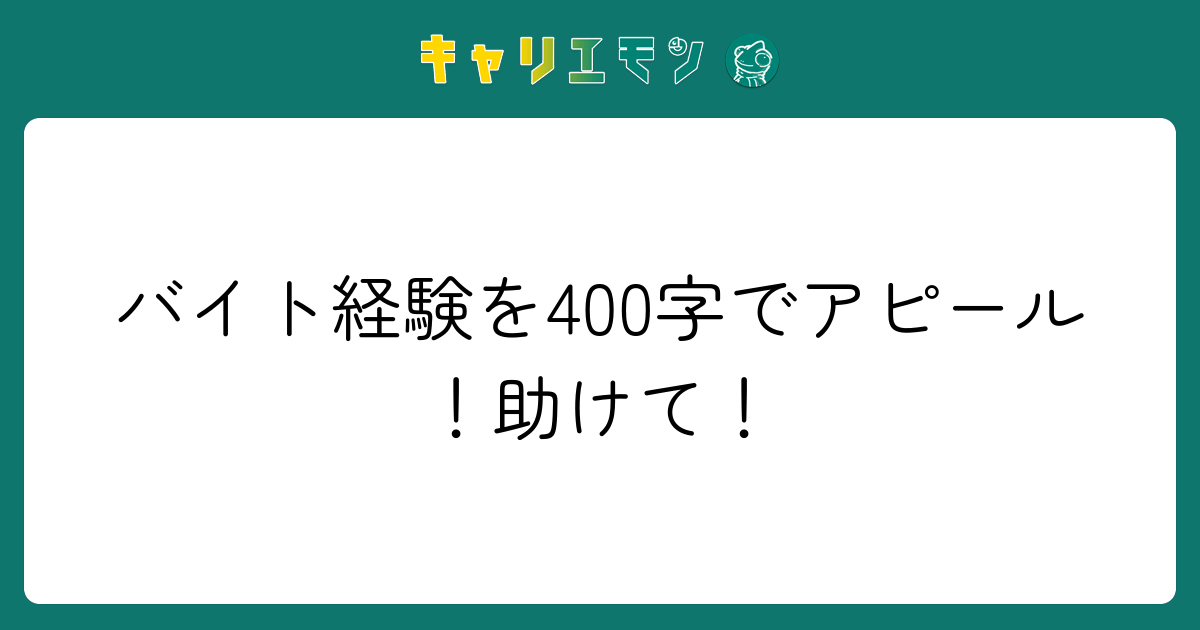 バイト経験を400字でアピール！助けて！