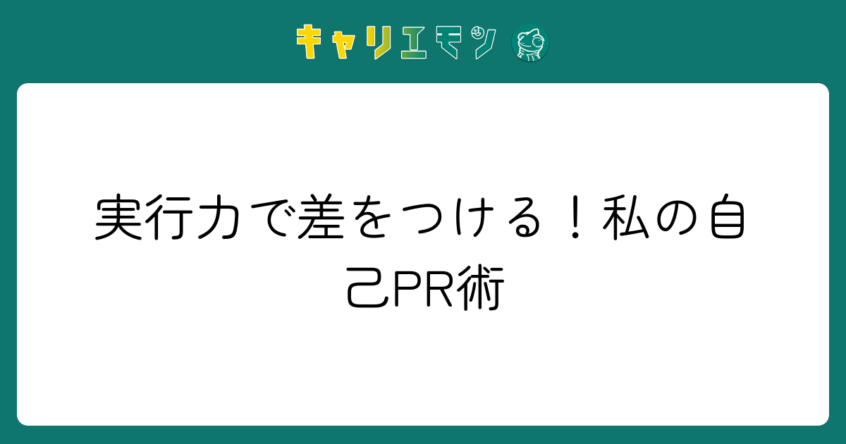 実行力で差をつける！私の自己PR術