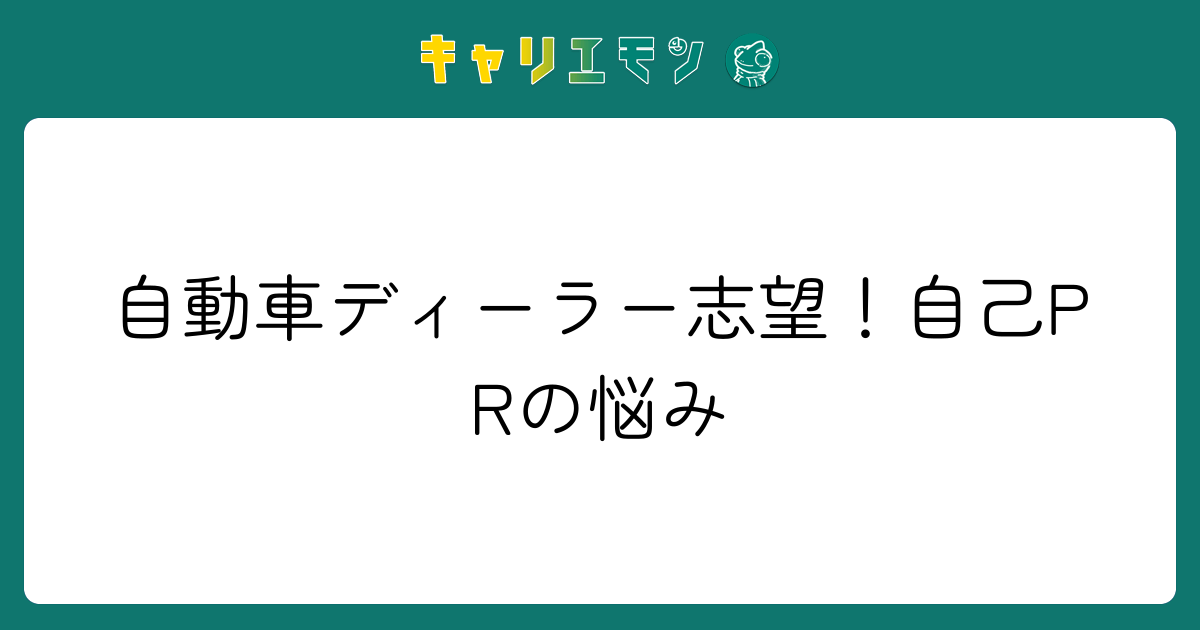 自動車ディーラー志望！自己PRの悩み