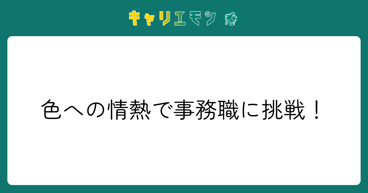 色への情熱で事務職に挑戦！