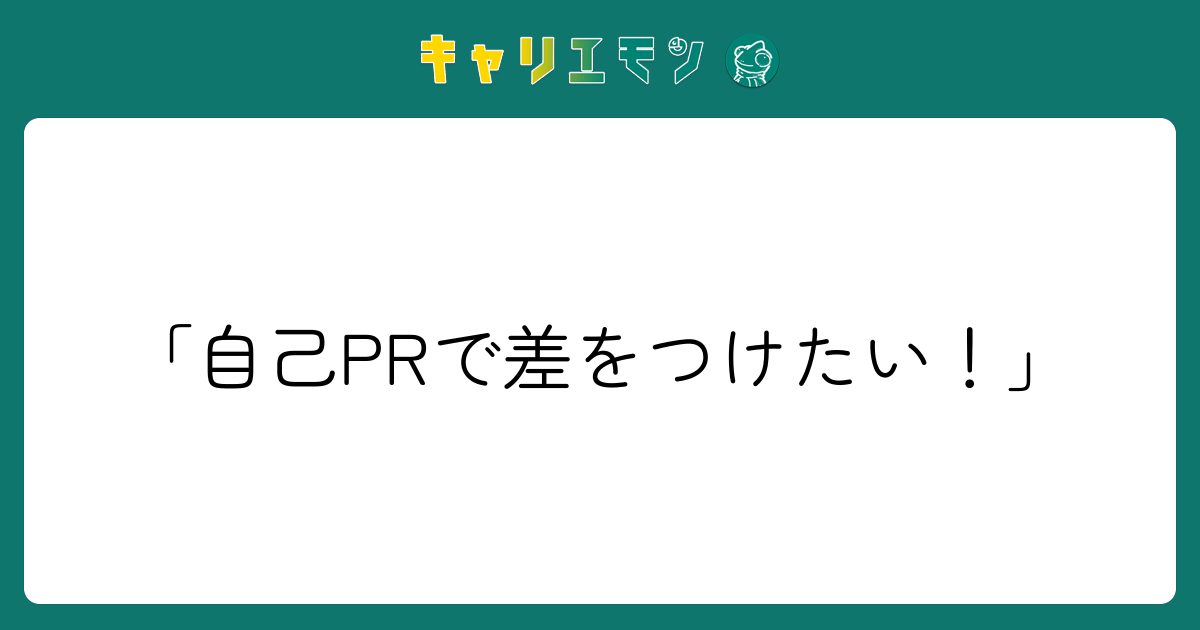 「自己PRで差をつけたい！」