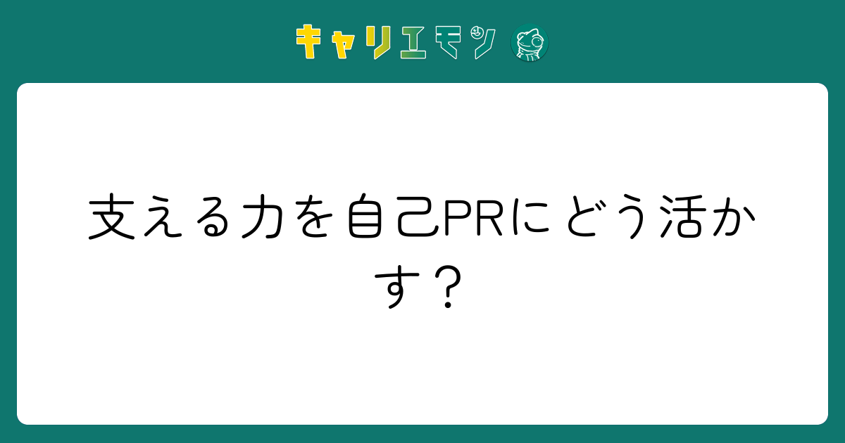 支える力を自己PRにどう活かす？