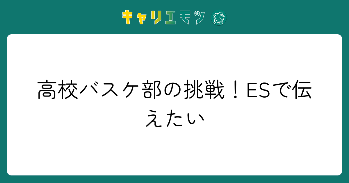 高校バスケ部の挑戦！ESで伝えたい