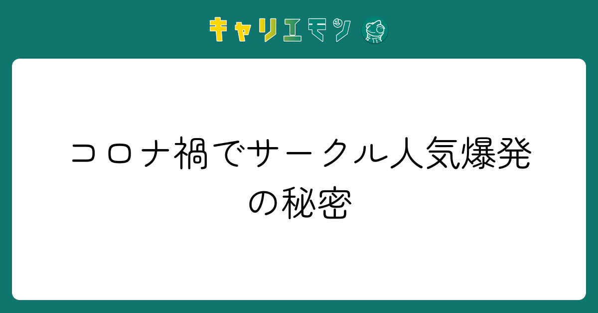 コロナ禍でサークル人気爆発の秘密