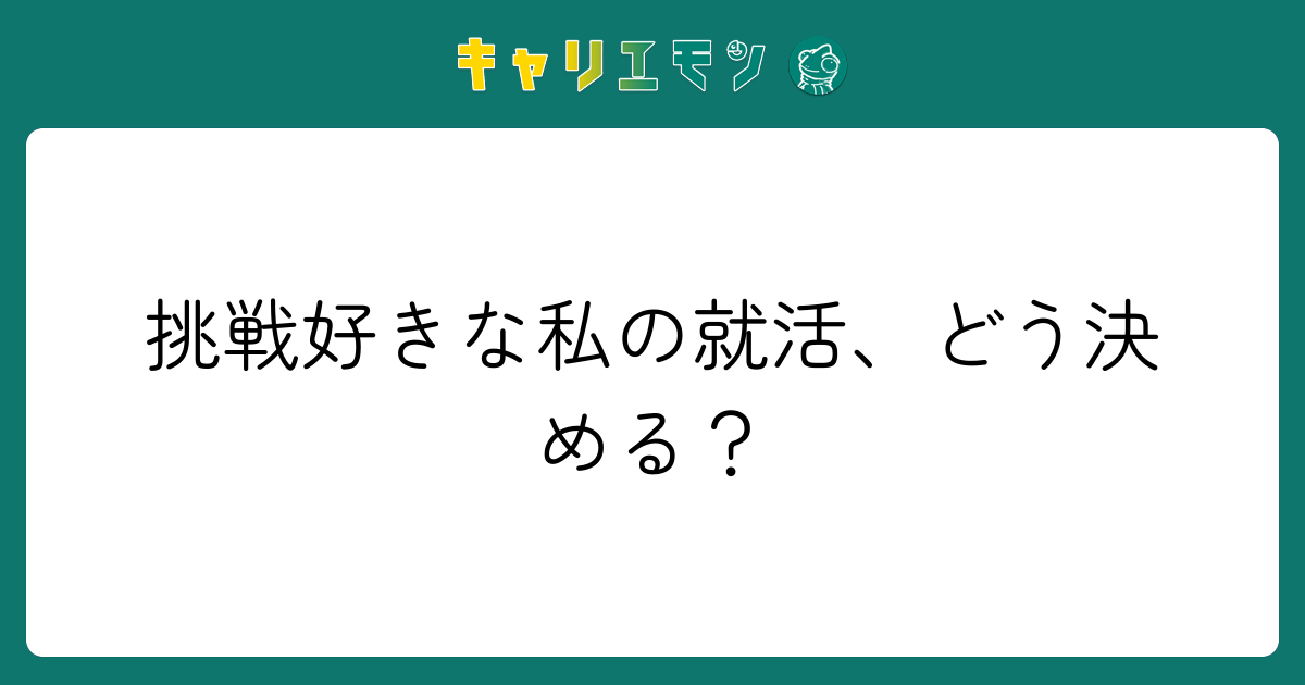 挑戦好きな私の就活、どう決める？