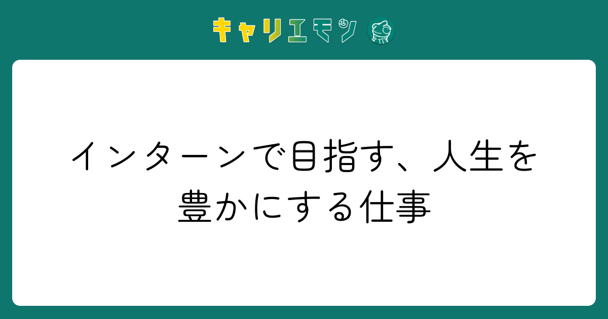 インターンで目指す、人生を豊かにする仕事