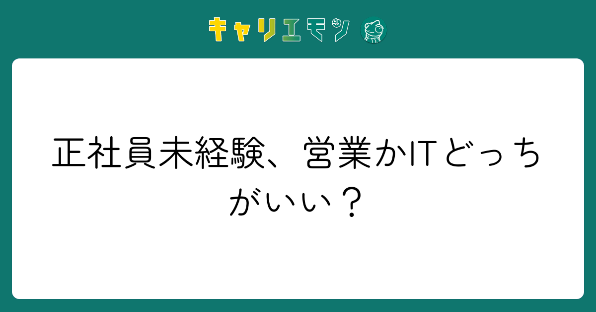 正社員未経験、営業かITどっちがいい？