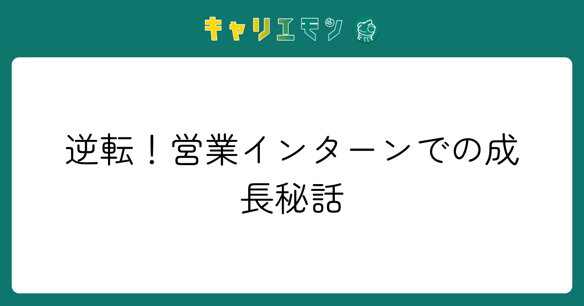 逆転！営業インターンでの成長秘話