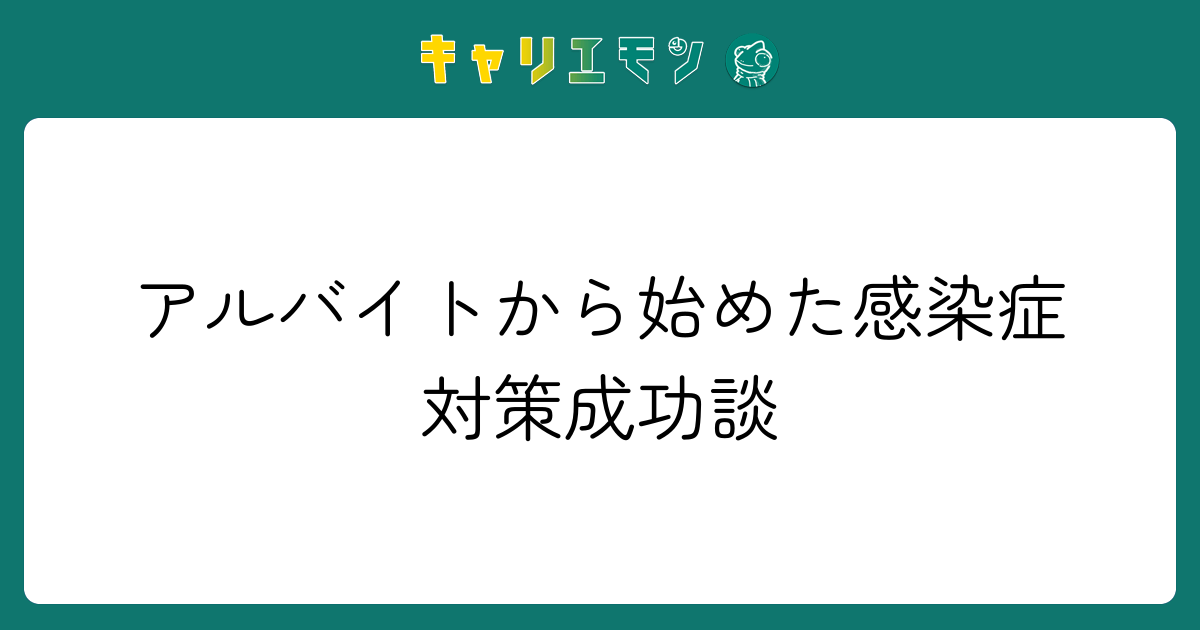 アルバイトから始めた感染症対策成功談