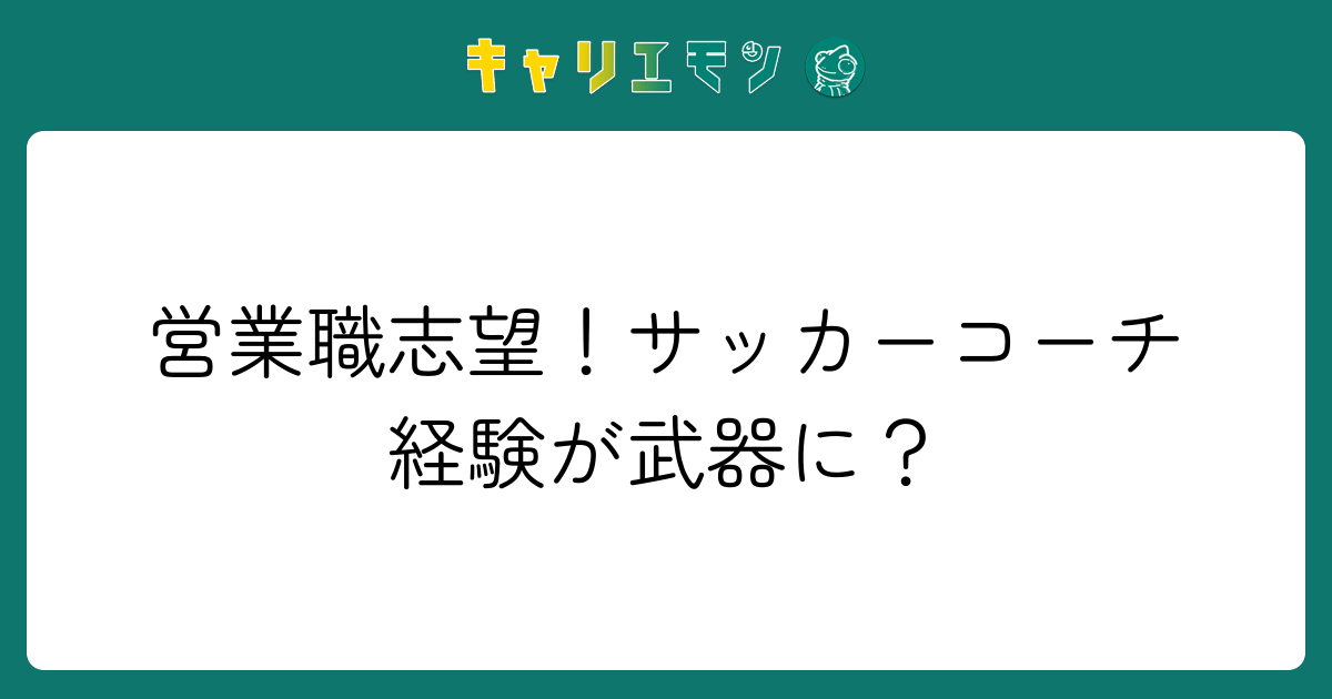 営業職志望！サッカーコーチ経験が武器に？