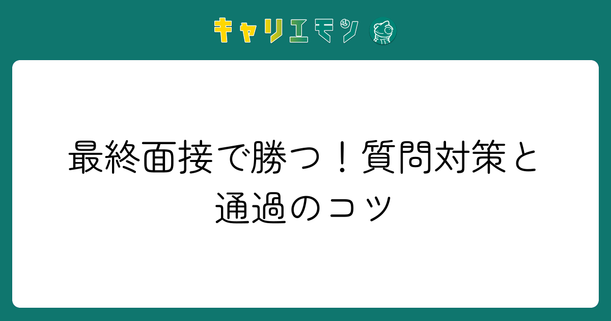 最終面接で勝つ！質問対策と通過のコツ