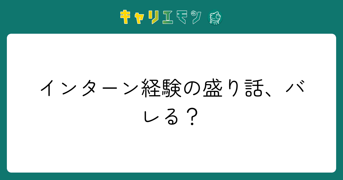 インターン経験の盛り話、バレる？