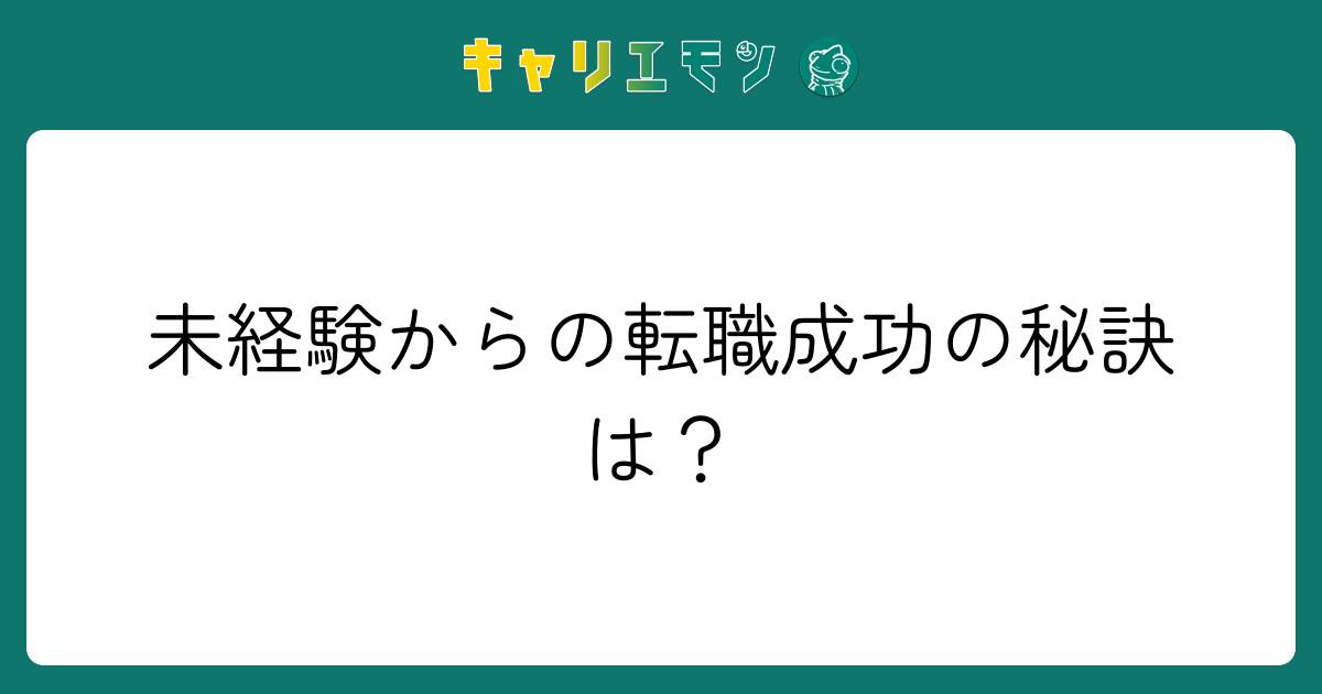未経験からの転職成功の秘訣は？