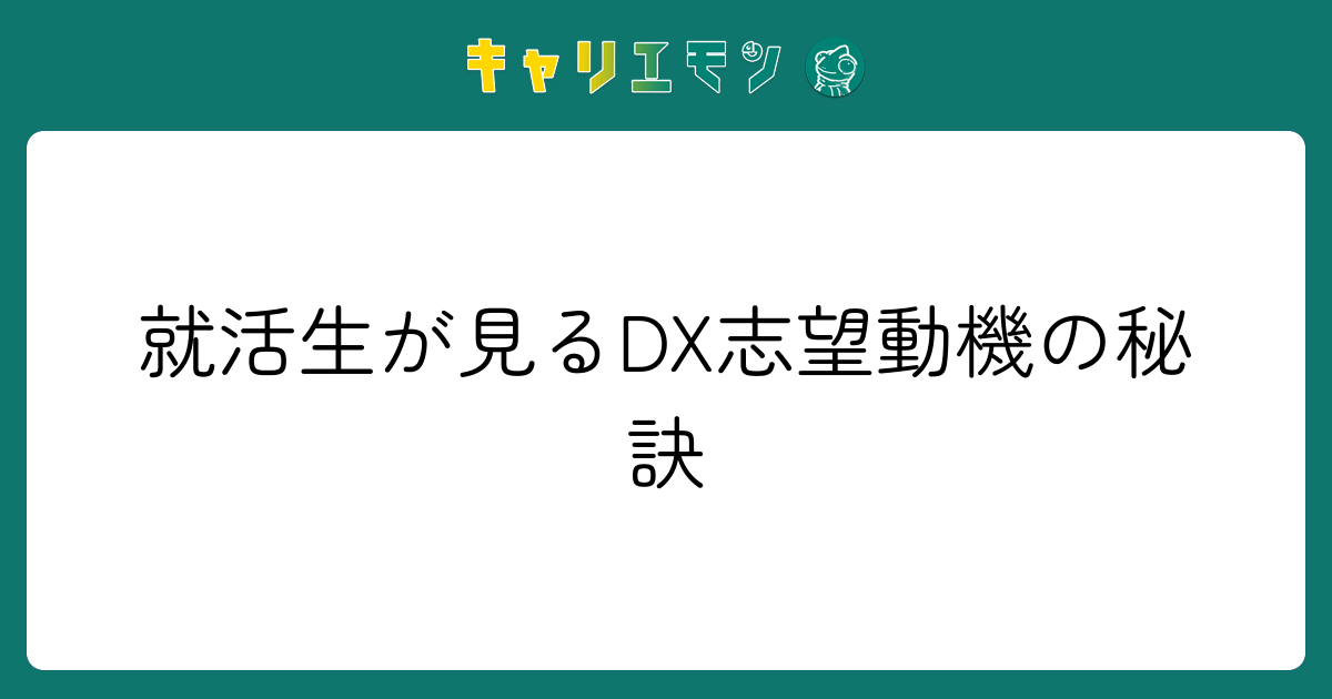 就活生が見るDX志望動機の秘訣