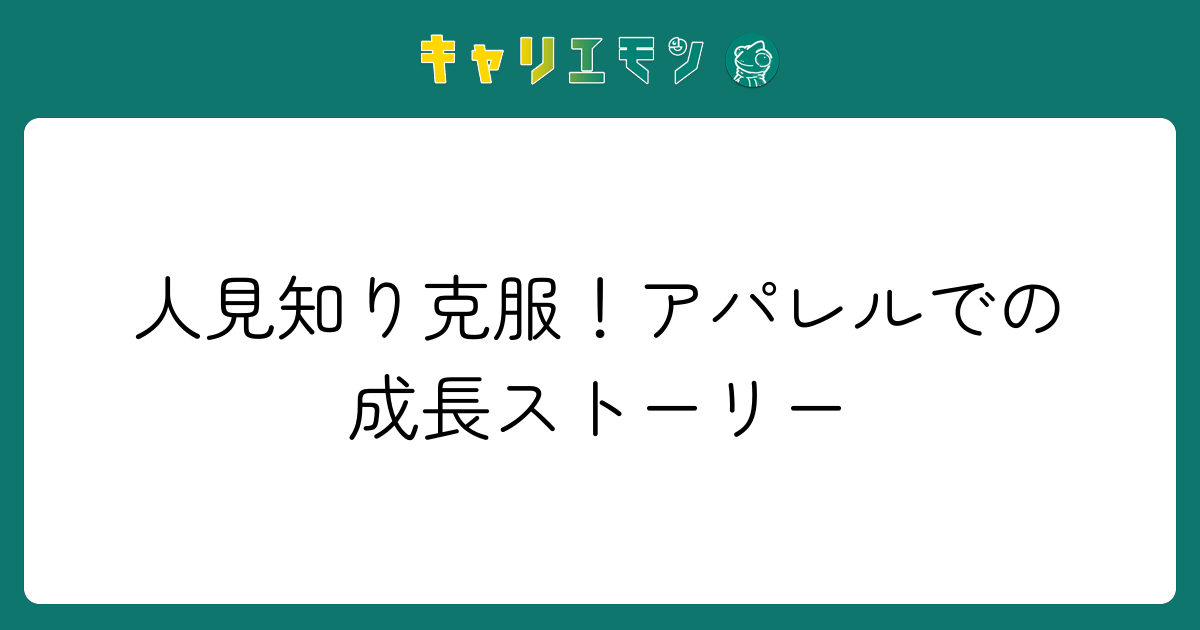 人見知り克服！アパレルでの成長ストーリー