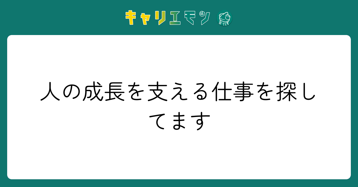 人の成長を支える仕事を探してます