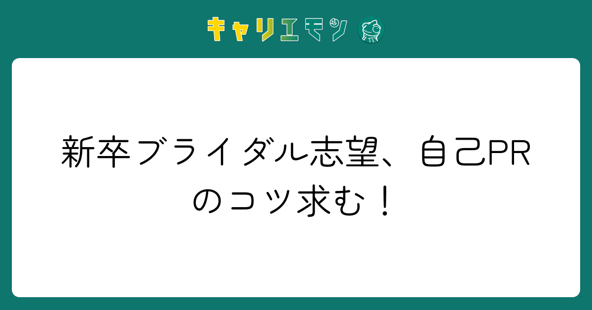 新卒ブライダル志望、自己PRのコツ求む！