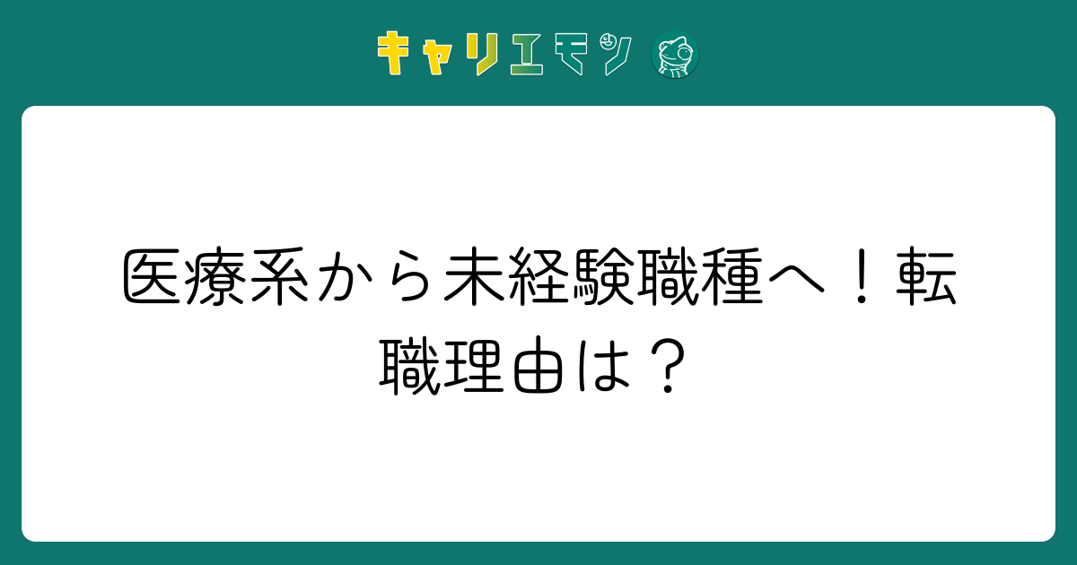医療系から未経験職種へ！転職理由は？