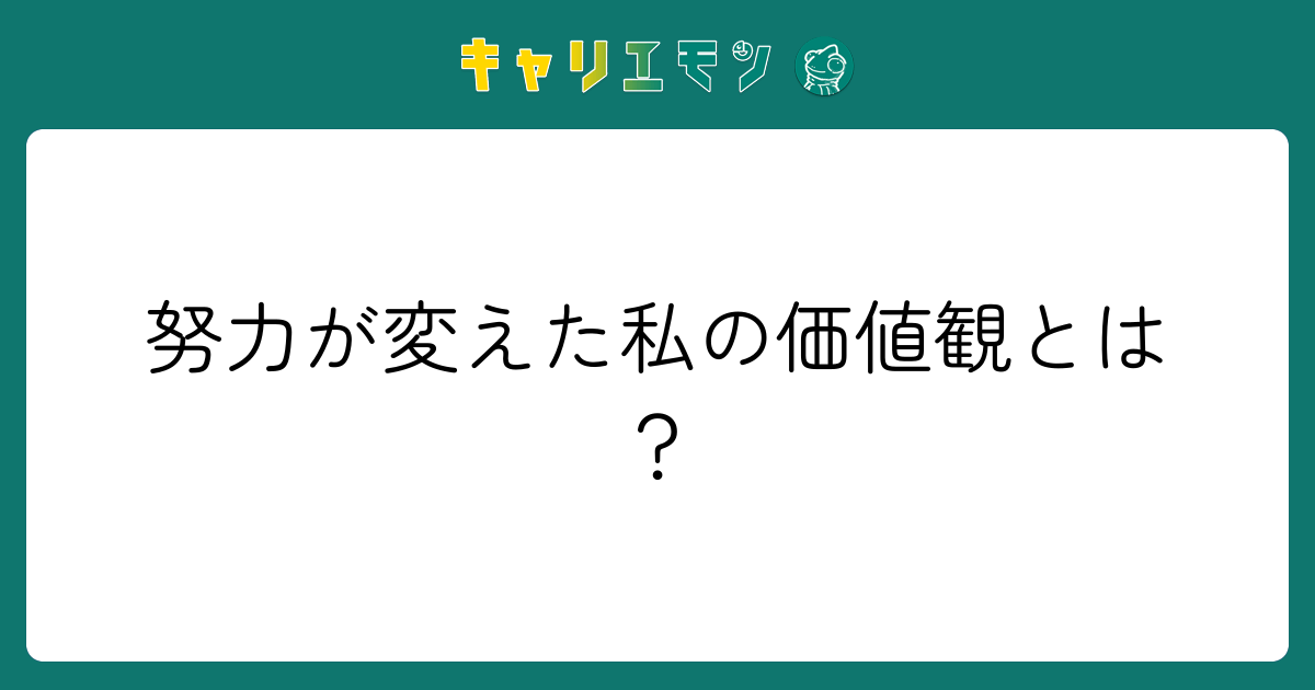 努力が変えた私の価値観とは？