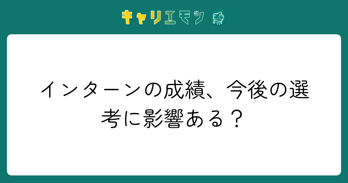 インターンの成績、今後の選考に影響ある？