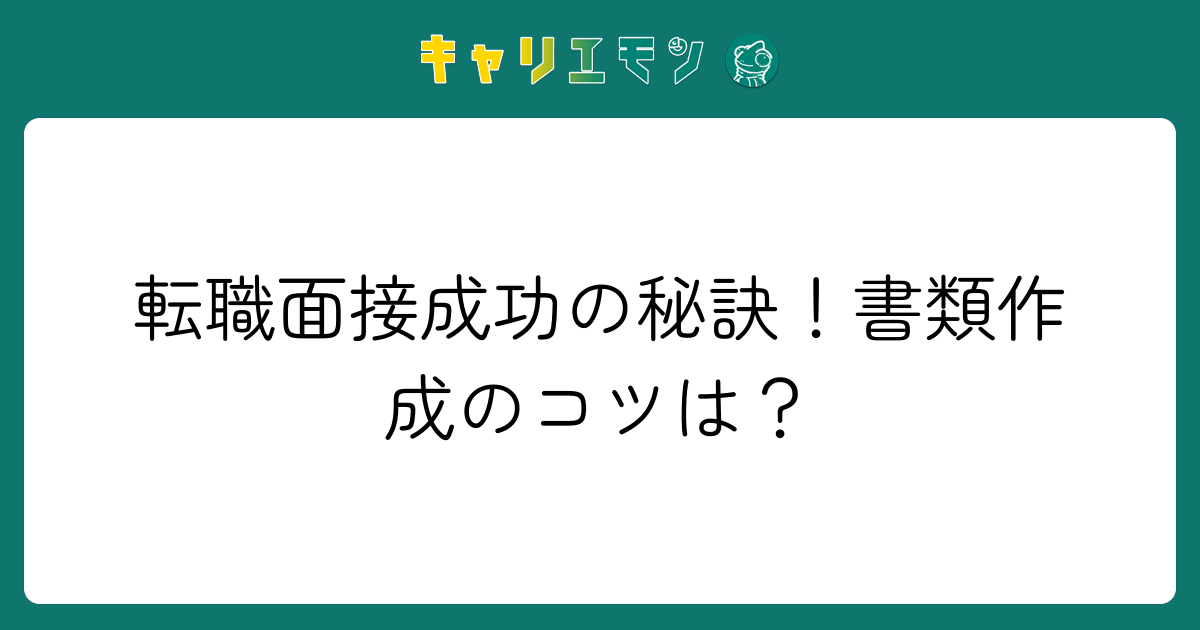 転職面接成功の秘訣！書類作成のコツは？