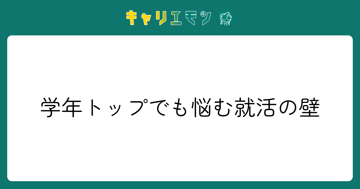 学年トップでも悩む就活の壁