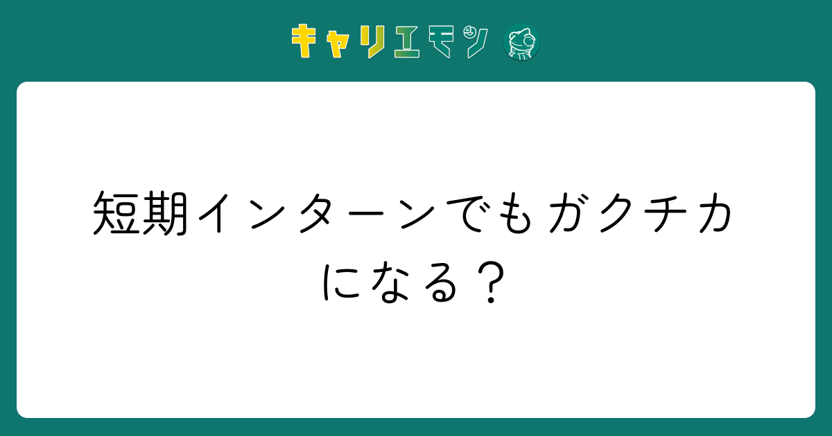 短期インターンでもガクチカになる？