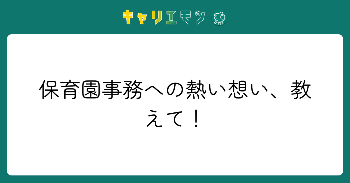 保育園事務への熱い想い、教えて！