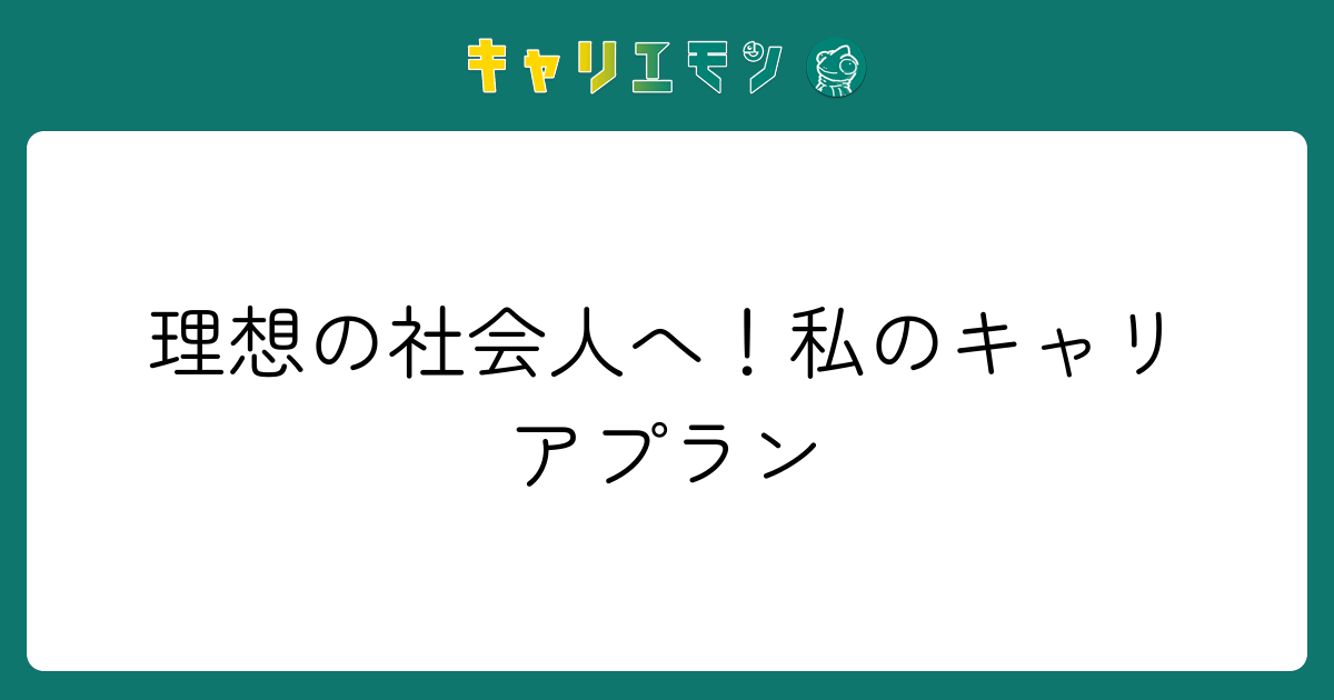 理想の社会人へ！私のキャリアプラン
