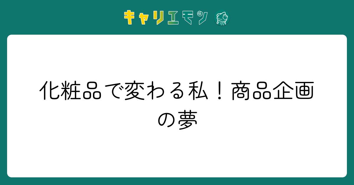 化粧品で変わる私！商品企画の夢