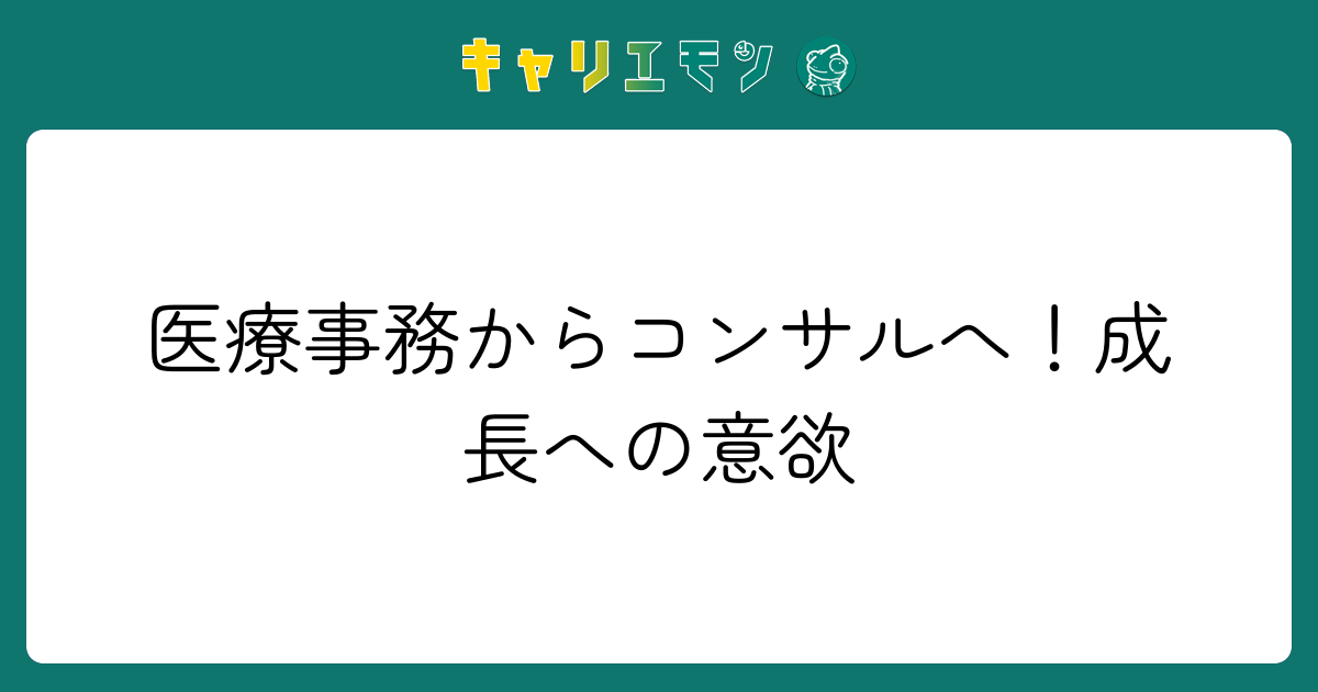 医療事務からコンサルへ！成長への意欲